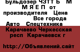 Бульдозер ЧЗТТ-Б10 М.М.Я-Е.П1 от производителя › Цена ­ 5 290 000 - Все города Авто » Спецтехника   . Карачаево-Черкесская респ.,Карачаевск г.